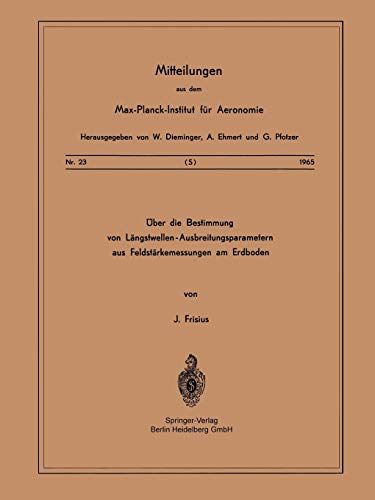 Über die Bestimmung von Längstwellen-Ausbreitungsparametern aus Feldstärkemessungen am Erdboden (Mitteilungen aus dem Max-Planck-Institut für Aeronomie, No. 23, Band 23)