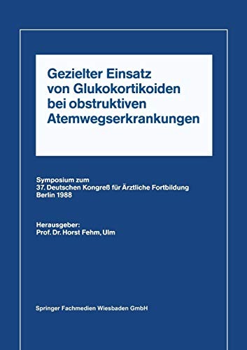 Gezielter Einsatz von Glukokortikoiden bei obstruktiven Atemwegserkrankungen aufgrund neuer Untersuchungen: Symposium zum 37. Deutschen Kongreß für Ärztliche Fortbildung Berlin 1988