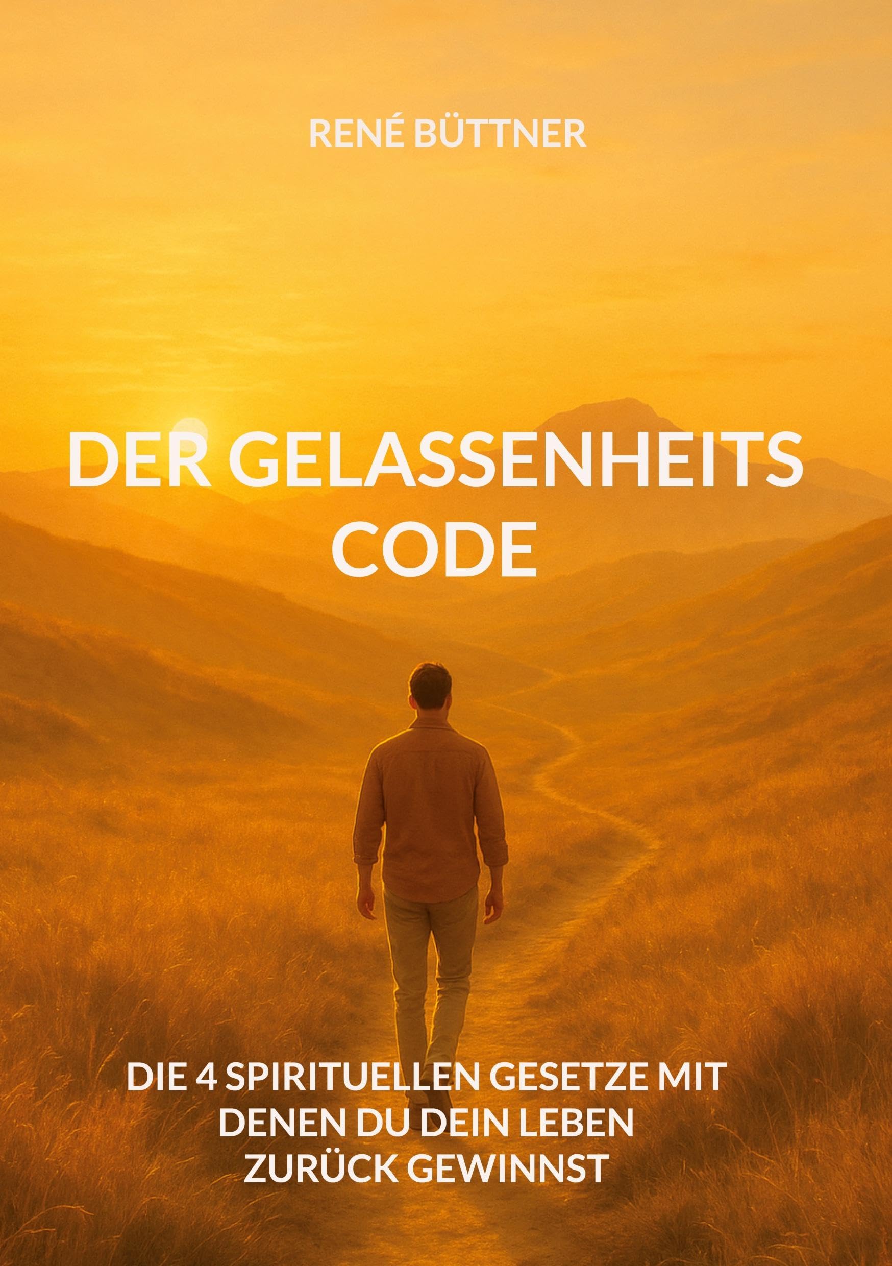 Der Gelassenheits - Code: Die 4 spirituellen Gesetze mit denen du dein Leben zurück gewinnst (Rene Büttner: Die Gelassenheits-Kollektion)
