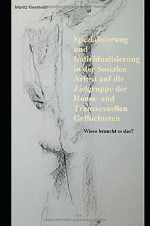 Spezialisierung und Individualisierung in der Sozialen Arbeit auf die Zielgruppe der homo- und transsexuellen Geflüchteten: Wieso braucht es das?