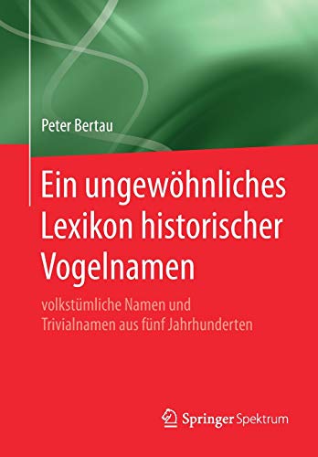 Ein ungewöhnliches Lexikon historischer Vogelnamen: volkstümliche Namen und Trivialnamen aus fünf Jahrhunderten