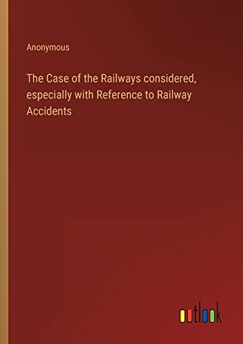 The Case of the Railways considered, especially with Reference to Railway Accidents