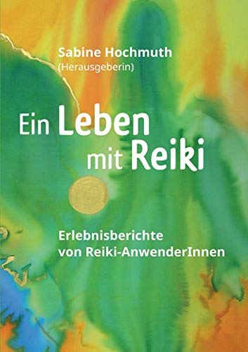 Ein Leben mit Reiki: Erlebnisberichte von Reiki-Anwenderinnen