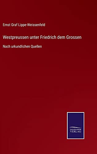 Westpreussen unter Friedrich dem Grossen: Nach urkundlichen Quellen