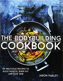 The Bodybuilding Cookbook: 100 Delicious Recipes To Build Muscle, Burn Fat And Save Time (The Build Muscle, Get Shredded, Muscle & Fat Loss Cookbook Series)