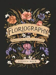 Floriography: An Illustrated Guide to the Victorian Language Fo Flowers: An Illustrated Guide to the Victorian Language of Flowers