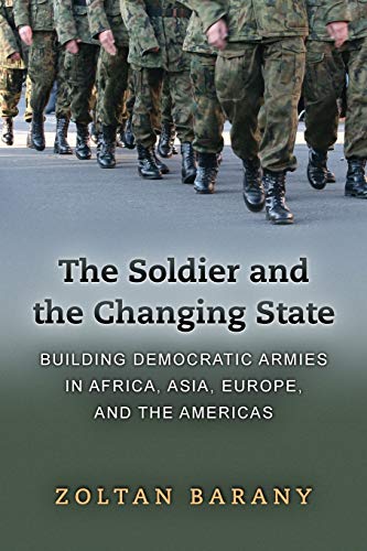 Barany, Z: Soldier and the Changing State: Building Democratic Armies in Africa, Asia, Europe, and the Americas