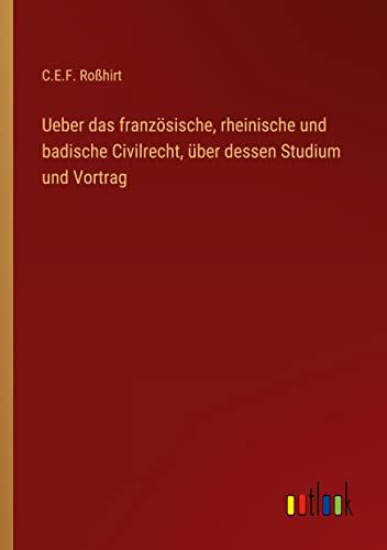 Ueber das französische, rheinische und badische Civilrecht, über dessen Studium und Vortrag