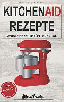 Kitchen Aid Rezepte: Geniale Rezepte für jeden Tag