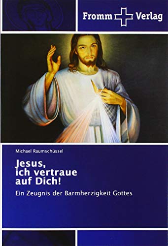 Jesus, ich vertraue auf Dich!: Ein Zeugnis der Barmherzigkeit Gottes