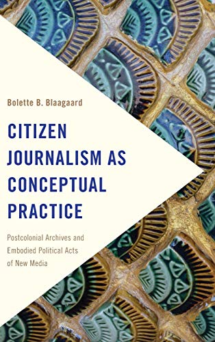 Citizen Journalism as Conceptual Practice: Postcolonial Archives and Embodied Political Acts of New Media (Frontiers of the Political)