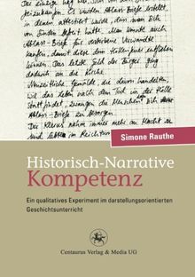 Historisch-Narrative Kompetenz: Ein qualitatives Experiment im darstellungsorientierten Geschichtsunterricht (Reihe Geschichtsdidaktik)