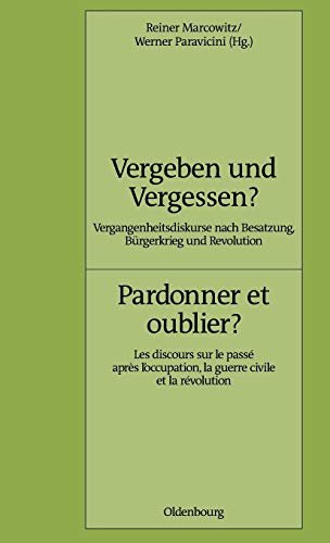 Vergeben und Vergessen? Pardonner et oublier?: Vergangenheitsdiskurse nach Besatzung, Bürgerkrieg und Revolution. Les discours sur le passé après ... (Pariser Historische Studien, 94, Band 94)