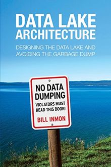 Data Lake Architecture: Designing the Data Lake and Avoiding the Garbage Dump