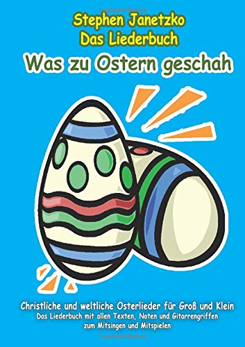 Was zu Ostern geschah - Christliche und weltliche Osterlieder für Groß und Klein: Das Liederbuch mit allen Texten, Noten und Gitarrengriffen zum Mitsingen und Mitspielen