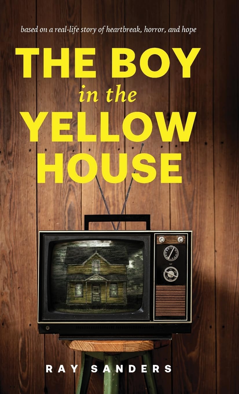 The Boy in the Yellow House: based on a real-life story of heartbreak, horror, and hope