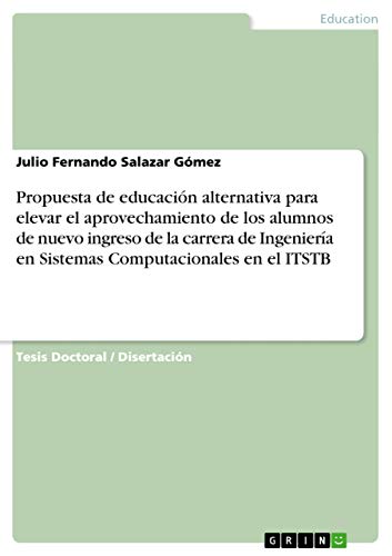 Propuesta de educación alternativa para elevar el aprovechamiento de los alumnos de nuevo ingreso de la carrera de Ingeniería en Sistemas Computacionales en el ITSTB: Dissertationsschrift