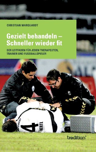 Gezielt behandeln - Schneller wieder fit: Der Leitfaden für jeden Therapeuten, Trainer und Fussballspieler
