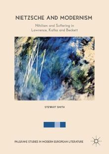 Nietzsche and Modernism: Nihilism and Suffering in Lawrence, Kafka and Beckett (Palgrave Studies in Modern European Literature)