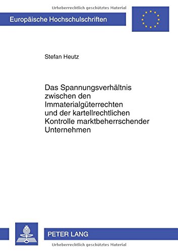 Das Spannungsverhältnis zwischen den Immaterialgüterrechten und der kartellrechtlichen Kontrolle marktbeherrschender Unternehmen: Zugleich eine Arbeit ... (Europäische Hochschulschriften - Reihe II)