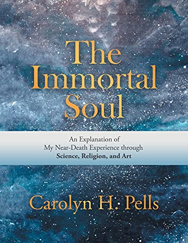 The Immortal Soul: An Explanation of My Near-Death Experience Through Science, Religion, and Art