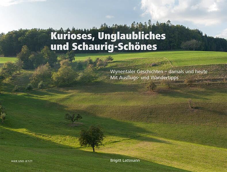 Kurioses, Unglaubliches und Schaurig-Schönes: Wynentaler Geschichten - damals und heute. Mit Ausflugs- und Wandertipps