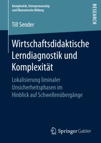 Wirtschaftsdidaktische Lerndiagnostik und Komplexität: Lokalisierung liminaler Unsicherheitsphasen im Hinblick auf Schwellenübergänge (Komplexität, Entrepreneurship und Ökonomische Bildung)