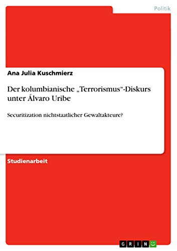 Der kolumbianische ¿Terrorismus¿-Diskurs unter Álvaro Uribe: Securitization nichtstaatlicher Gewaltakteure?