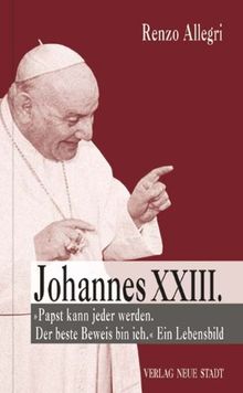 Johannes XXIII: "Papst kann jeder werden. Der beste Beweis bin ich." Ein Lebensbild