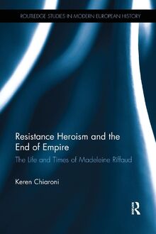 Resistance Heroism and the End of Empire: The Life and Times of Madeleine Riffaud (Routledge Studies in Modern European History, Band 40)