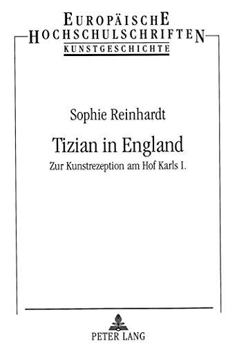 Tizian in England: Zur Kunstrezeption am Hof Karls I. (Europäische Hochschulschriften - Reihe XXVIII)