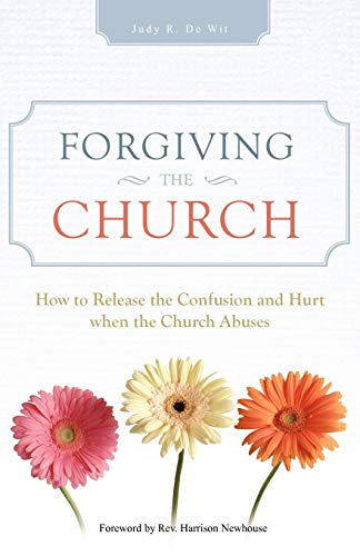 Forgiving The Church: How to Release the Confusion and Hurt when the Church Abuses