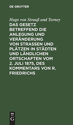 Das Gesetz betreffend die Anlegung und Veränderung von Straßen und Plätzen in Städten und ländlichen Ortschaften vom 2. Juli 1875, des Kommentars von R. Friedrichs