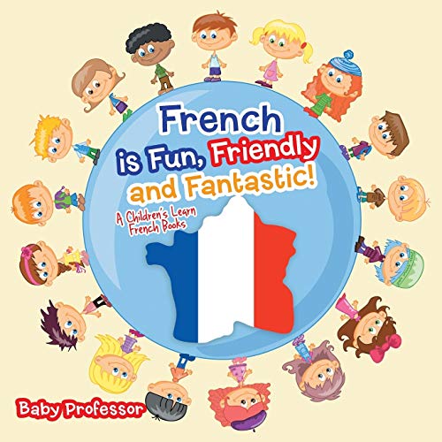 French is Fun, Friendly and Fantastic! A Children's Learn French Books