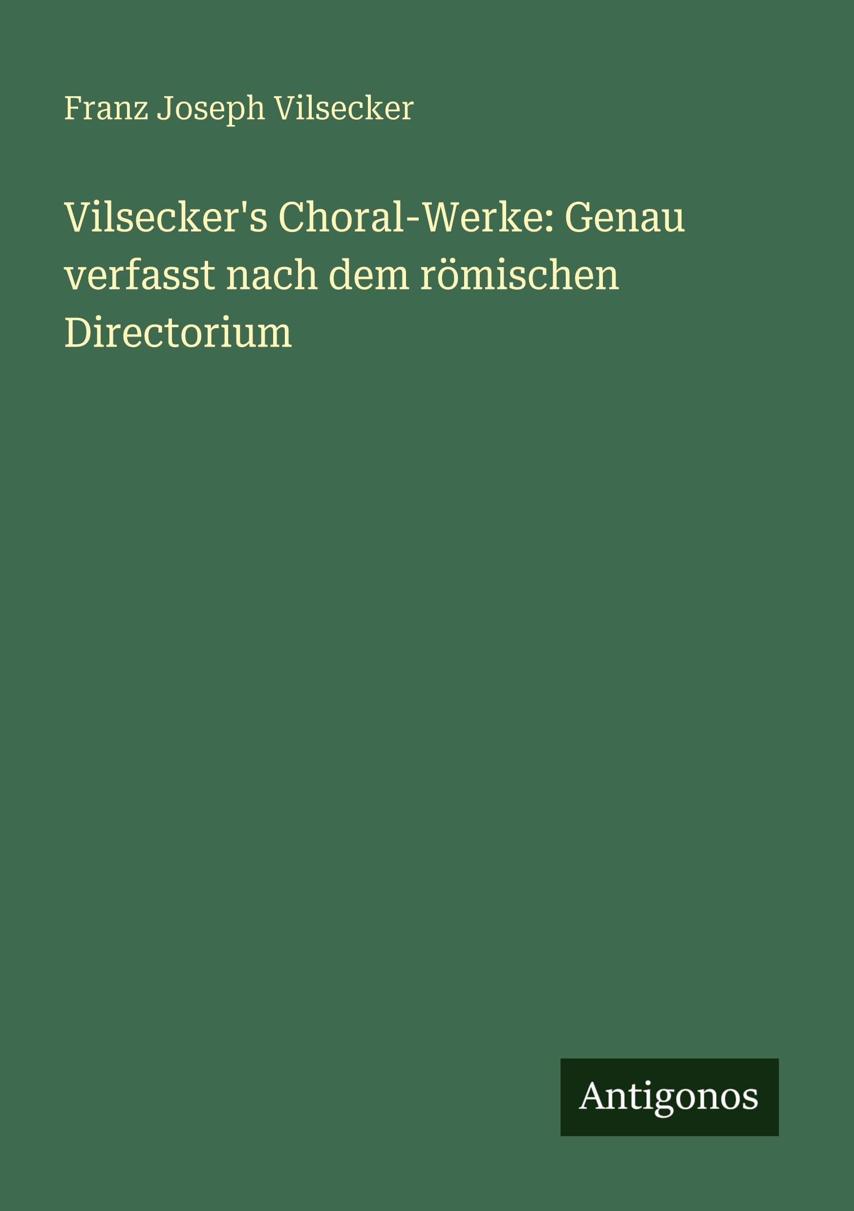 Vilsecker's Choral-Werke: Genau verfasst nach dem römischen Directorium