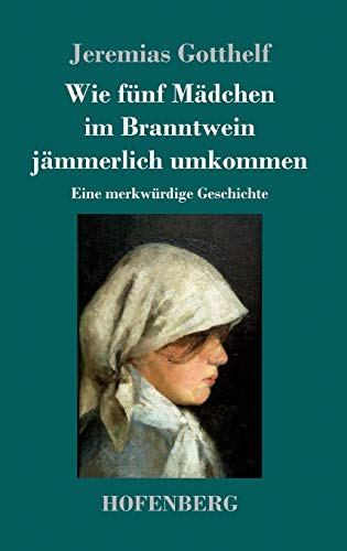 Wie fünf Mädchen im Branntwein jämmerlich umkommen: Eine merkwürdige Geschichte