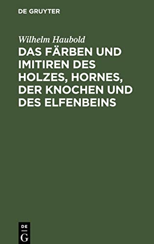 Das Färben und Imitiren des Holzes, Hornes, der Knochen und des Elfenbeins: Ein Handbuch für die Holz-, Horn-, Knochen- und Elfenbein-Industrie mit ... Kammacher, Galanteriewaaren etc. etc.