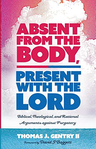 Absent from the Body, Present with the Lord: Biblical, Theological, and Rational Arguments against Purgatory