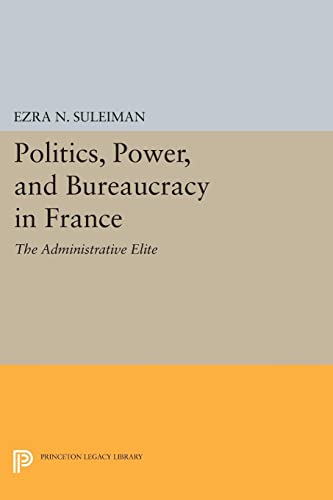 Politics, Power, and Bureaucracy in France: The Administrative Elite (Princeton Legacy Library)