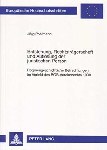 Entstehung, Rechtsträgerschaft und Auflösung der juristischen Person: Dogmengeschichtliche Betrachtungen im Vorfeld des BGB-Vereinsrechts 1900 (Europäische Hochschulschriften - Reihe II)