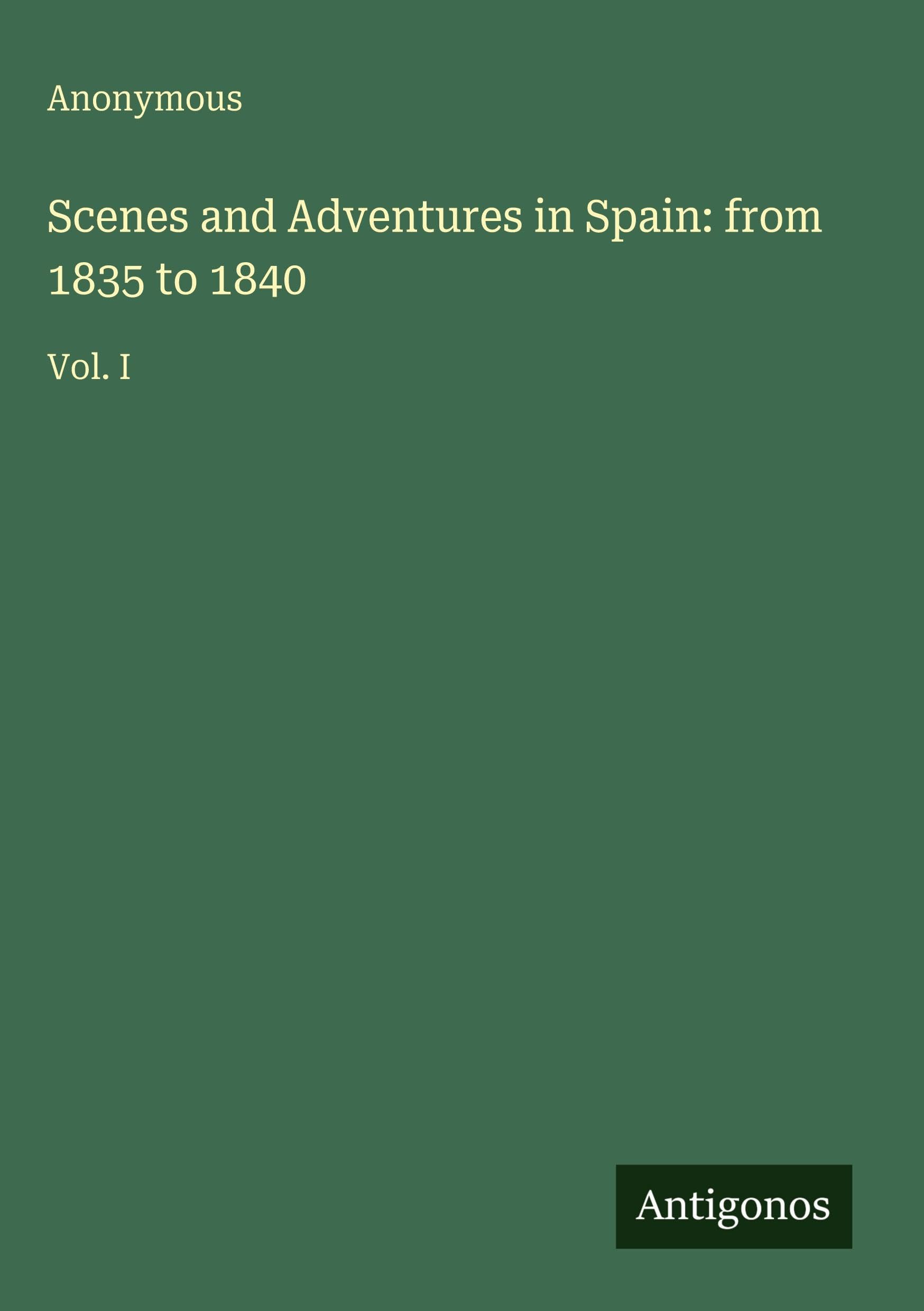 Scenes and Adventures in Spain: from 1835 to 1840: Vol. I