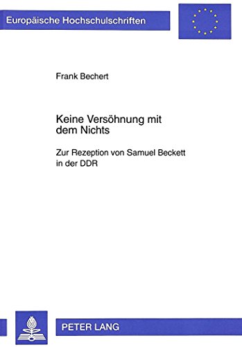 Keine Versöhnung mit dem Nichts: Zur Rezeption von Samuel Beckett in der DDR (Europäische Hochschulschriften - Reihe I)