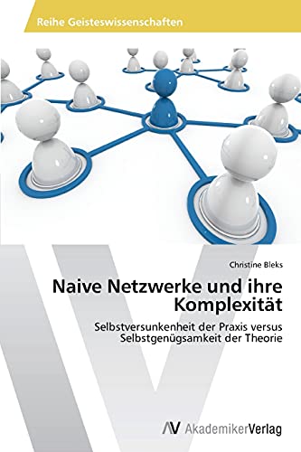 Naive Netzwerke und ihre Komplexität: Selbstversunkenheit der Praxis versus Selbstgenügsamkeit der Theorie