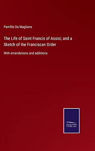 The Life of Saint Francis of Assisi; and a Sketch of the Franciscan Order: With emendations and additions
