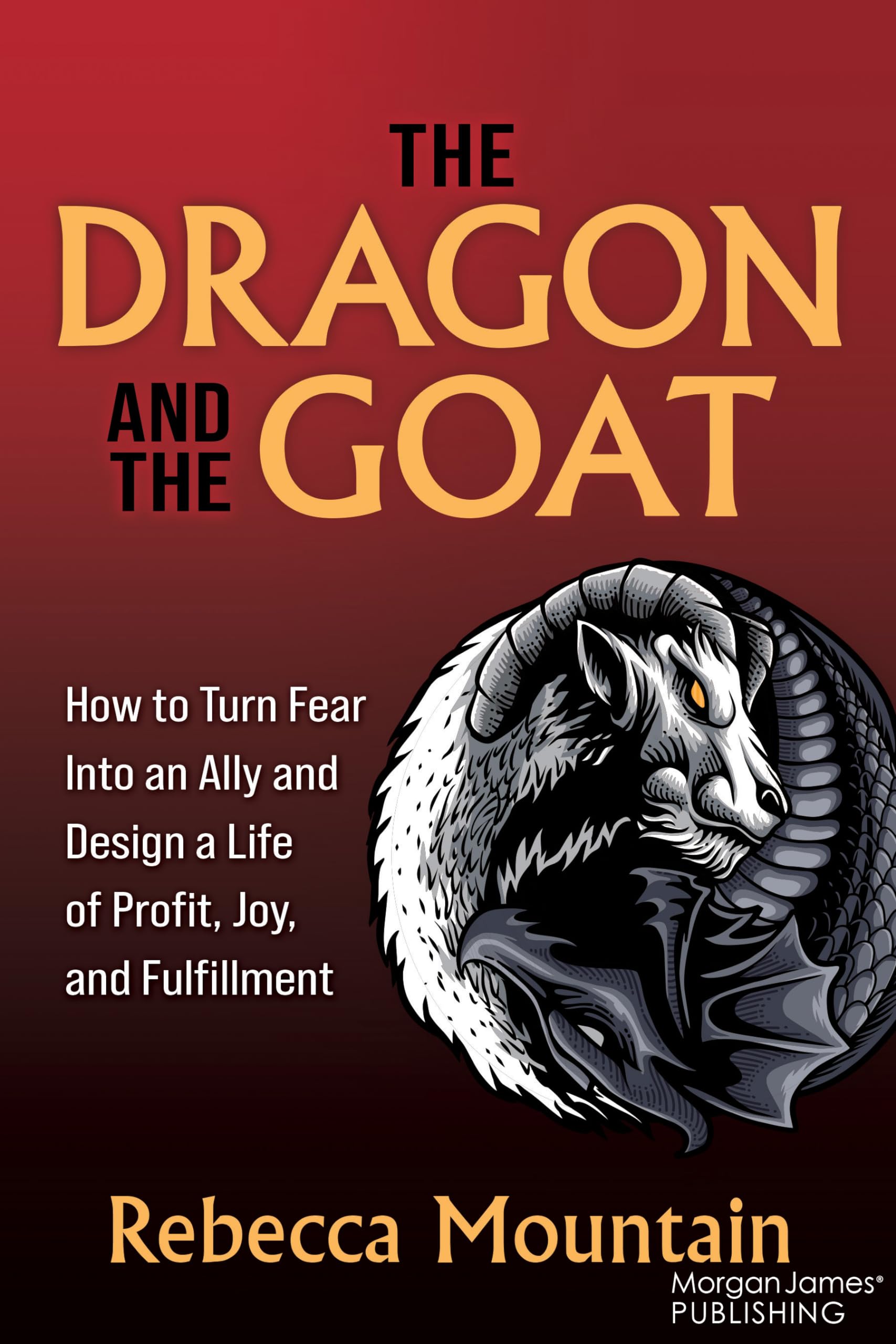The Dragon and the GOAT: How to Turn Fear Into an Ally and Design a Life of Profit, Joy, and Fulfillment