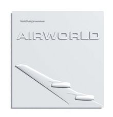 Airworld: Design und Architektur für die Flugreise: Design und Architektur für die Flugreise. Katalog zur Ausstellung des Vitra Design Museums