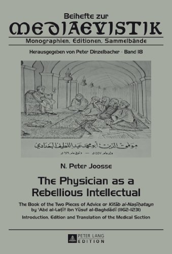 The Physician as a Rebellious Intellectual: The Book of the Two Pieces of Advice or Kitab al-Nasihatayn by c Abd al-Laţif ibn Yusuf al-Baghdadi ... Medical Section (Beihefte zur Mediaevistik)