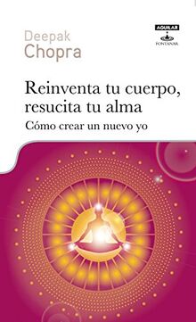 Reinventa tu cuerpo, resucita tu alma: Cómo crear un nuevo yo (Cuerpo y mente)