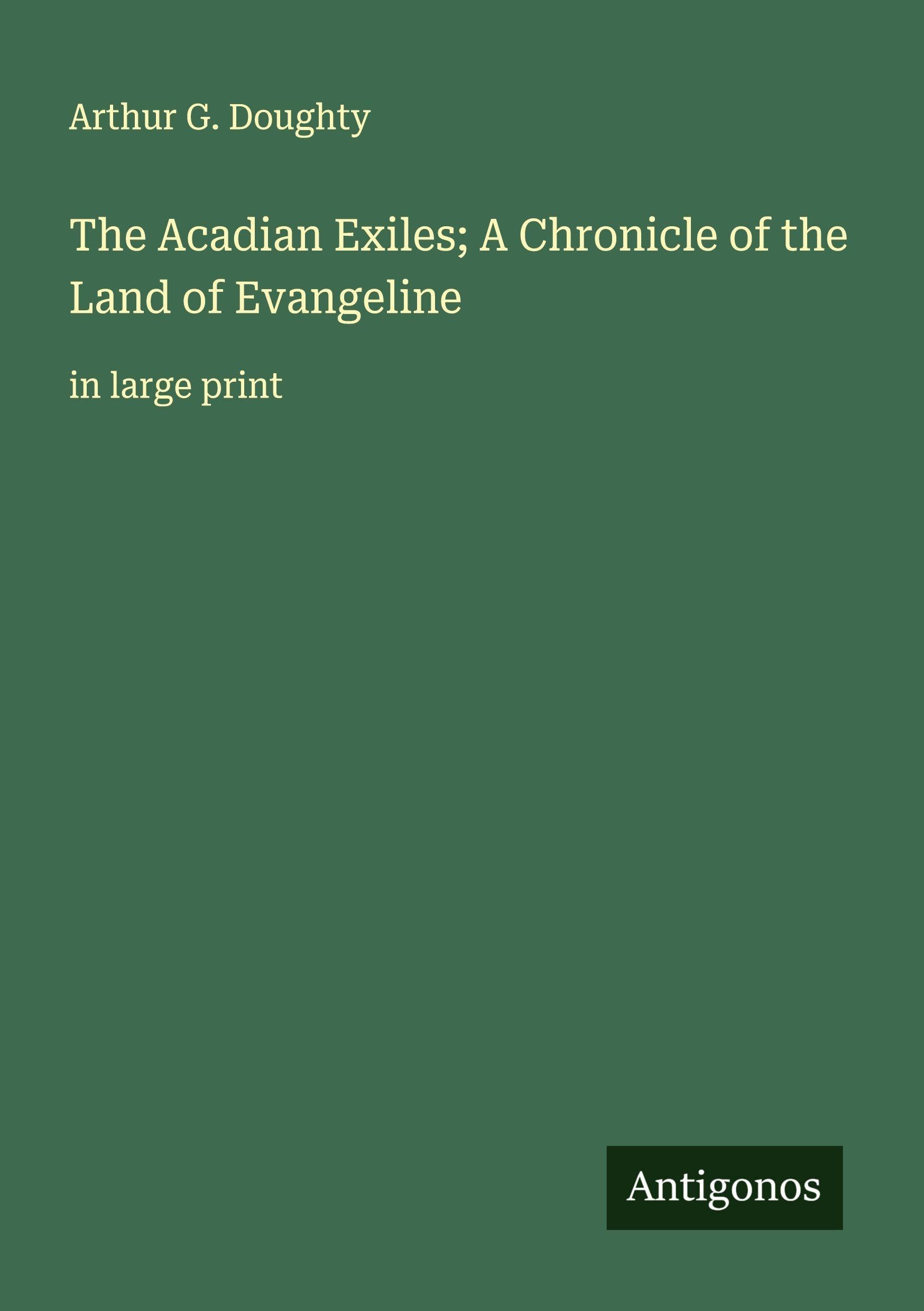 The Acadian Exiles; A Chronicle of the Land of Evangeline: in large print