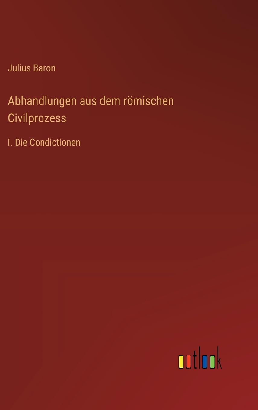 Abhandlungen aus dem römischen Civilprozess: I. Die Condictionen